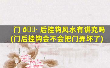 门 🌷 后挂钩风水有讲究吗(门后挂钩会不会把门弄坏了)